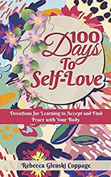 100 Days to Self-Love: Devotions for Learning to Find Peace and Acceptance with Your Body by Christine Rupe, Beth Bazar, Rebecca McConville, Rebecca Coppage