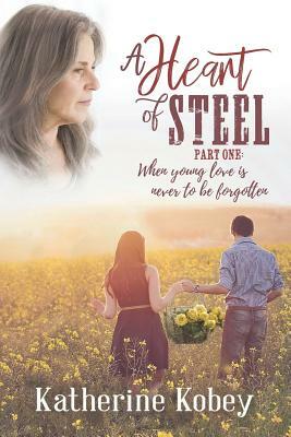 A Heart of Steel: ...When Young Love Is Never to Be Forgotten by Katherine Kobey