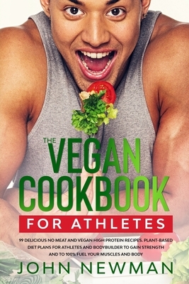 Vegan Cookbook for Athletes: 99 delicious no meat and vegan high protein recipes plant-based diet plans for athletes and bodybuilder to gain streng by John Newman