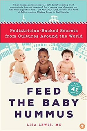 Feed the Baby Hummus: Pediatrician-Backed Secrets from Cultures Around the World by Lisa Lewis