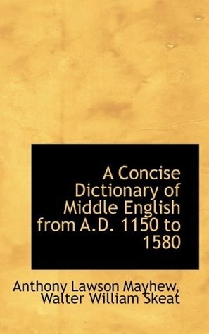 A Concise Dictionary of Middle English from A.D. 1150 to 1580 by Anthony Lawson Mayhew, Walter W. Skeat
