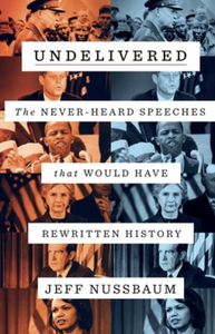 Undelivered: The Never-Heard Speeches That Would Have Rewritten History by Jeff Nussbaum