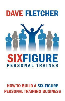 How to Build a Six-Figure Personal Training Business by Dave Fletcher