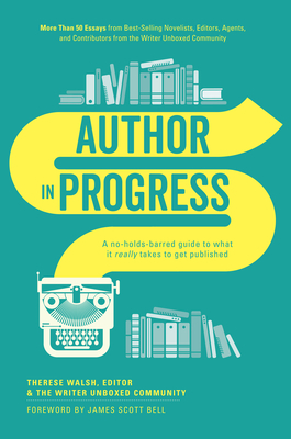 Author in Progress: A No-Holds-Barred Guide to What It Really Takes to Get Published by Therese Walsh