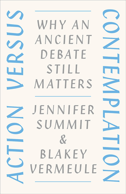 Action Versus Contemplation: Why an Ancient Debate Still Matters by Jennifer Summit, Blakey Vermeule