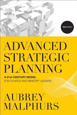 Advanced Strategic Planning: A 21st-Century Model for Church and Ministry Leaders by Aubrey Malphurs