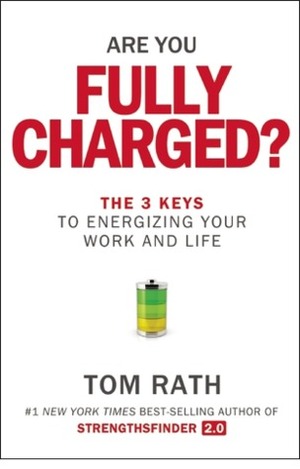 Are You Fully Charged?: The 3 Keys to Energizing Your Work and Life by Tom Rath