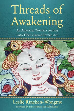 Threads of Awakening: An American Woman's Journey Into Tibet's Sacred Textile Art by Leslie Rinchen-Wongmo