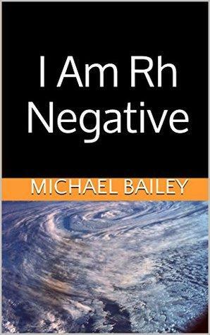 I Am Rh Negative: But What Does That Mean? by Michael Bailey