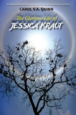 The Glorious Life of Jessica Kraut: An Adventure in Eastern and Indigenous Religions and Philosophies by Carol V. a. Quinn