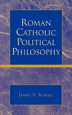 Roman Catholic Political Philosophy by James V. Schall