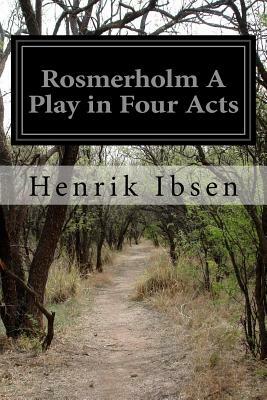 Rosmerholm A Play in Four Acts by Henrik Ibsen