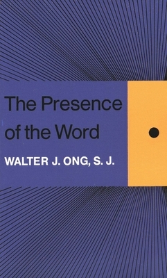 The Presence of the Word: Some Prolegomena for Cultural and Religious History by Walter J. Ong