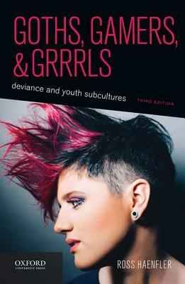 Goths, Gamers, and Grrrls: Deviance and Youth Subcultures by Ross Haenfler