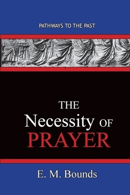 The Necessity of Prayer: Pathways To The Past by E.M. Bounds