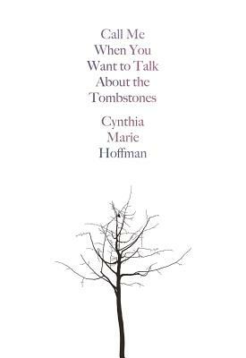 Call Me When You Want to Talk about the Tombstones: Poems by Cynthia Marie Hoffman