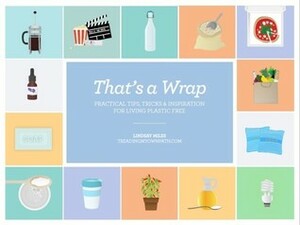 That's a Wrap: Tips, Tricks & Inspiration For Living Plastic Free by Lindsay Miles