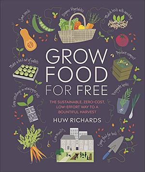 Grow Food For Free: The sustainable, zero-cost, low-effort way to a bountiful harvest by Huw Richards, Huw Richards