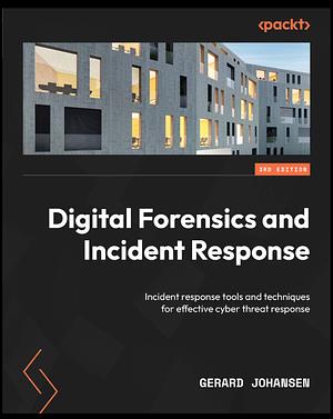 Digital Forensics and Incident Response: Incident response tools and techniques for effective cyber threat response, 3rd Edition by Gerard Johansen