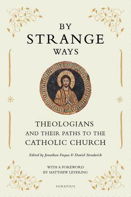 By Strange Ways: Theologians and Their Paths to the Catholic Church by Jonathan Fuqua, Daniel Strudwick