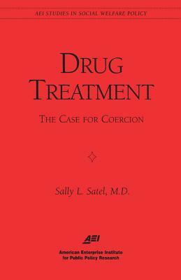 Drug Treatment: The Case for Coercion (AEI Studies in Social Welfare Policy) by Sally L. Satel