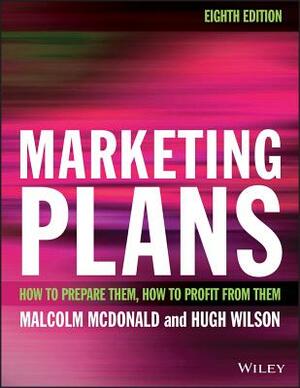 Marketing Plans: How to Prepare Them, How to Profit from Them by Malcolm McDonald, Hugh Wilson