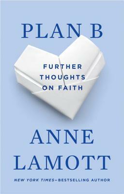 Plan B: Further Thoughts on Faith by Anne Lamott