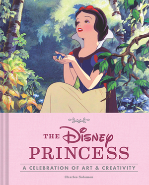 The Disney Princess: A Celebration of Art and Creativity by Charles Solomon