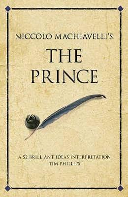 Niccolo Machiavelli's The Prince: A 52 brilliant ideas interpretation by Tim Phillips, Tim Phillips