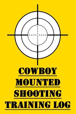 Cowboy Mounted Shooting Training Log: Competitive Cowboy Mounted Shooting Training Logbook by James Hunter