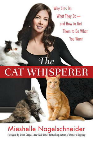The Cat Whisperer: Why Cats Do What They Do--and How to Get Them to Do What You Want by Mieshelle Nagelschneider