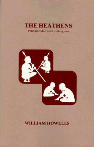 The Heathens: Primitive Man and His Religions by William W. Howells