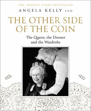 The Other Side of the Coin: The Queen, the Dresser and the Wardrobe by Angela Kelly