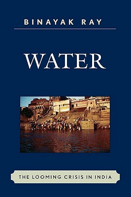 Water: The Looming Crisis in India by Binayak Ray