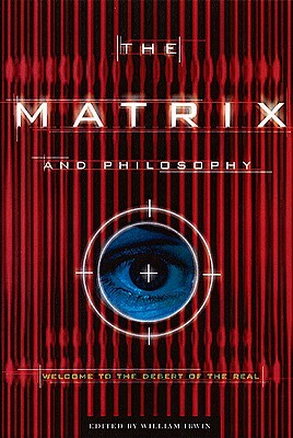 The Matrix and Philosophy: Welcome to the Desert of the Real by 
