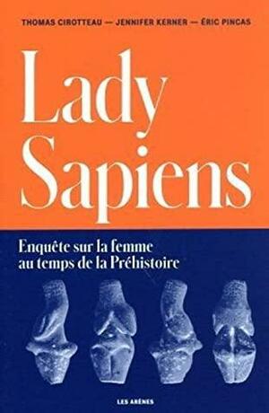 Lady Sapiens. Enquête sur la femme au temps de la Préhistoire by Thomas Cirotteau, Éric Pincas, Jennifer Kerner, Jennifer Kerner