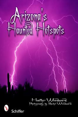 Arizona's Haunted Hotspots by Heather Woodward