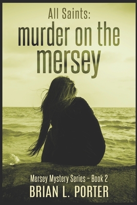 All Saints - Murder On The Mersey: Large Print Edition by Brian L. Porter