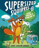 Supersized Squirrel and the Great Wham-O Kablam-O!: Volume 1 by Luke Seguin-Magee