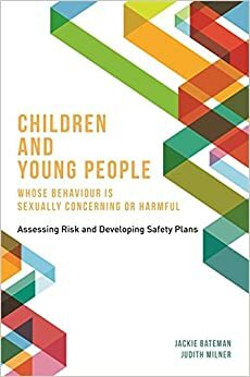 Children and Young People Whose Behaviour is Sexually Concerning or Harmful: Assessing Risk and Developing Safety Plans by Jackie Bateman, Judith Milner
