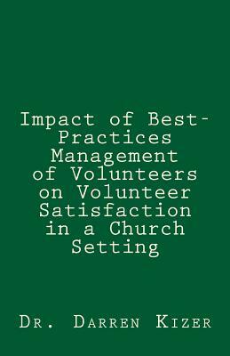 Impact of Best-Practices Management of Volunteers on Volunteer Satisfaction in a Church setting by Darren Kizer