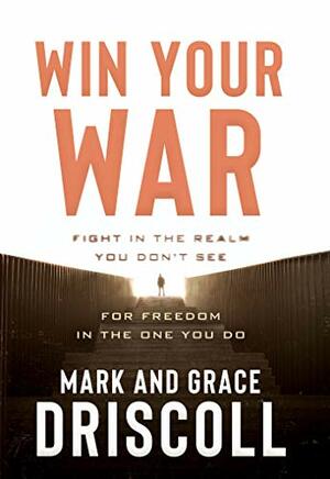 Win Your War: FIGHT in the Realm You Don't See for FREEDOM in the One You Do by Mark Driscoll