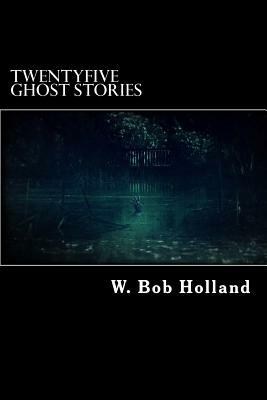 TwentyFive Ghost Stories by W. Bob Holland