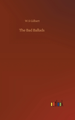 The Bad Ballads by W.S. Gilbert