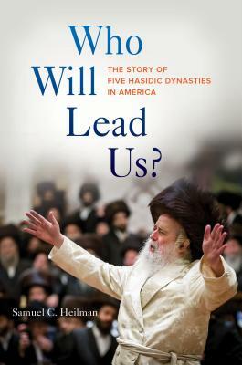 Who Will Lead Us?: The Story of Five Hasidic Dynasties in America by Samuel C. Heilman