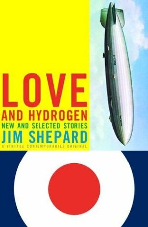 Love and Hydrogen: New and Selected Stories by Jim Shepard