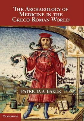 The Archaeology of Medicine in the Greco-Roman World by Patricia Baker