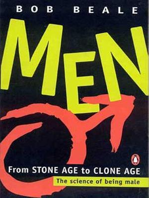 Men, from Stone Age to Clone Age: The Science of Being Male by Bob Beale