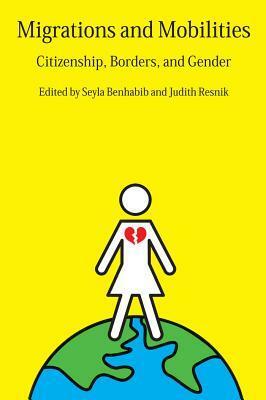 Migrations and Mobilities: Citizenship, Borders, and Gender by Sarah K. van Walsum, Talia Inlender, Patrizia Nanz, Linda K. Kerber, Cynthia Patterson, Aihwa Ong, Jacqueline Bhabha, Vicki C. Jackson, David Jacobson, Linda Bosniak, Angelia K. Means, Seyla Benhabib, Audrey Macklin, Catherine Dauvergne, Judith Resnik, Valentine M. Moghadam