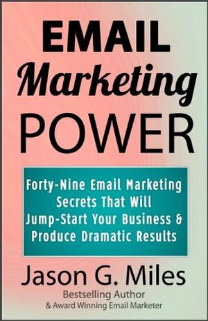 Email Marketing Power: 49 Email Marketing Secrets That Will Jump-Start Your Business And Produce Dramatic Results by Jason G. Miles